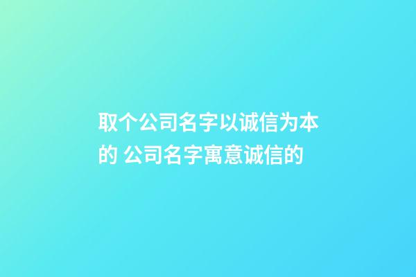 取个公司名字以诚信为本的 公司名字寓意诚信的-第1张-公司起名-玄机派